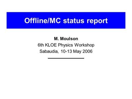 Offline/MC status report M. Moulson 6th KLOE Physics Workshop Sabaudia, 10-13 May 2006.
