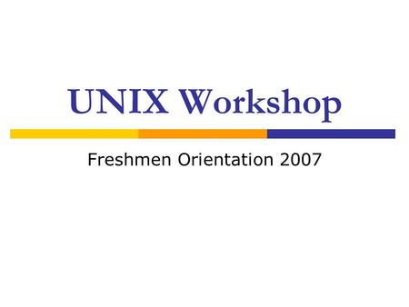 UNIX Workshop Freshmen Orientation 2007. UNIX workshop 20072 Before we begin…  Does everybody have a computer?  Does everybody have your account slips?