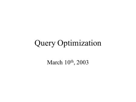 Query Optimization March 10 th, 2003. Very Big Picture A query execution plan is a program. There are many of them. The optimizer is trying to chose a.