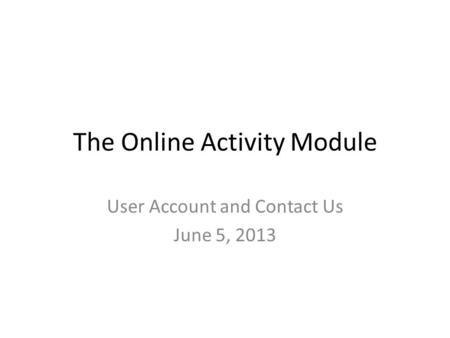 The Online Activity Module User Account and Contact Us June 5, 2013.