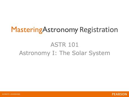 MasteringAstronomy Registration ASTR 101 Astronomy I: The Solar System.