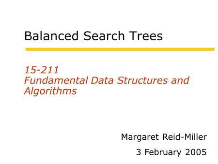 Balanced Search Trees 15-211 Fundamental Data Structures and Algorithms Margaret Reid-Miller 3 February 2005.