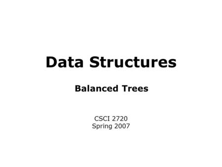Data Structures CSCI 2720 Spring 2007 Balanced Trees.