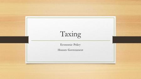 Taxing Economic Policy Honors Government. Tax Philosophy & Viewpoints What is the role of government in people’s lives? This is the central question in.