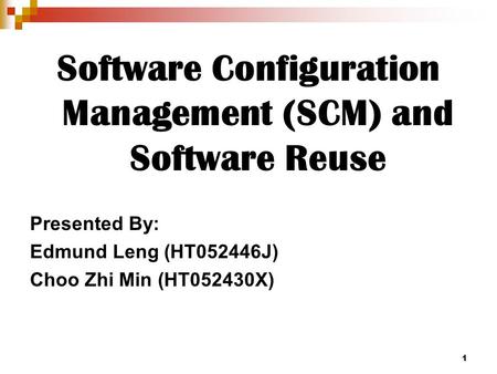 1 Software Configuration Management (SCM) and Software Reuse Presented By: Edmund Leng (HT052446J) Choo Zhi Min (HT052430X)