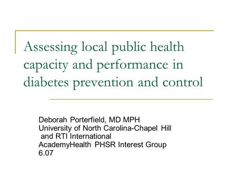Assessing local public health capacity and performance in diabetes prevention and control Deborah Porterfield, MD MPH University of North Carolina-Chapel.