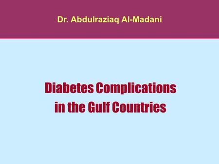 Dr. Abdulraziaq Al-Madani Diabetes Complications in the Gulf Countries.