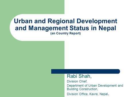 Rabi Shah, Division Chief, Department of Urban Development and Building Construction, Division Office, Kavre, Nepal. Urban and Regional Development and.