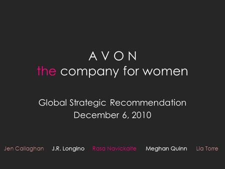 A V O N the company for women Global Strategic Recommendation December 6, 2010 Jen Callaghan J.R. Longino Rasa Navickaite Meghan Quinn Lia Torre.