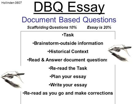 DBQ Essay Document Based Questions Scaffolding Questions 10% Essay is 20% Task Brainstorm-outside information Historical Context Read & Answer document.