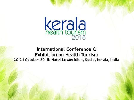 International Conference & Exhibition on Health Tourism 30-31 October 2015: Hotel Le Meridien, Kochi, Kerala, India.
