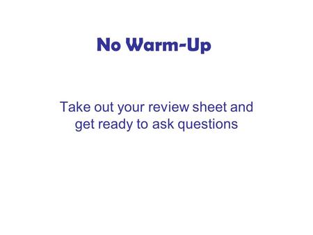 No Warm-Up Take out your review sheet and get ready to ask questions.