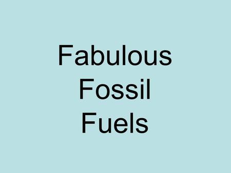 Fabulous Fossil Fuels. Formation: Plants and animals die and settle to the bottom of OCEANS Sand and clay bury the plants and animals After millions of.
