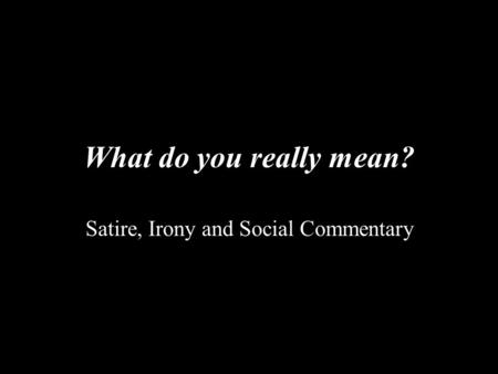 What do you really mean? Satire, Irony and Social Commentary.