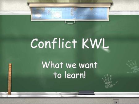 Conflict KWL What we want to learn!. Why are we learning about conflict?  #1 is because the school ’ s curriculum states that you will learn it this.