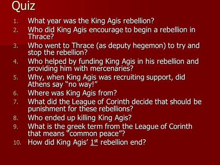 Quiz 1. What year was the King Agis rebellion? 2. Who did King Agis encourage to begin a rebellion in Thrace? 3. Who went to Thrace (as deputy hegemon)