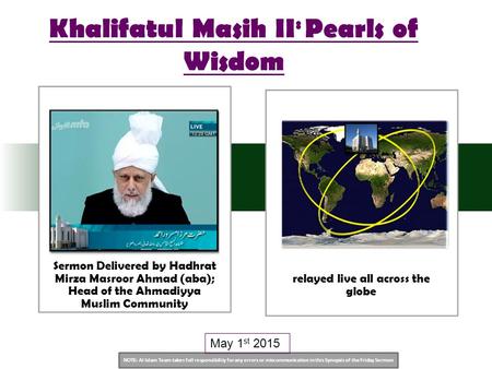 NOTE: Al Islam Team takes full responsibility for any errors or miscommunication in this Synopsis of the Friday Sermon May 1 st 2015 Khalifatul Masih II.