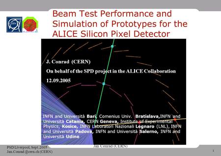 1 Jan Conrad (CERN) PSD Liverpool, Sept. 2005 (CERN) Beam Test Performance and Simulation of Prototypes for the ALICE Silicon Pixel.