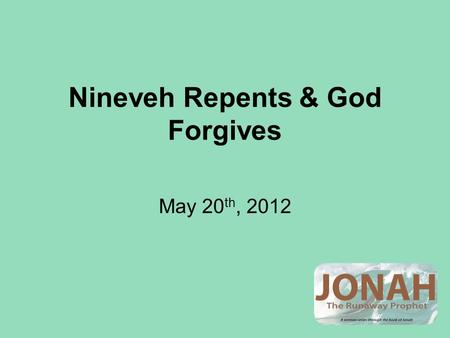 Nineveh Repents & God Forgives May 20 th, 2012. Jonah in Nineveh.