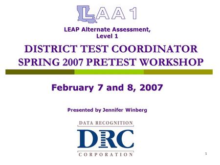 Data Recognition Corporation1 February 7 and 8, 2007 Presented by Jennifer Winberg DISTRICT TEST COORDINATOR SPRING 2007 PRETEST WORKSHOP LEAP Alternate.