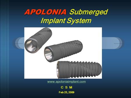 APOLONIA APOLONIA Submerged Implant System www.apoloniaimplant.com C S M Feb 25, 2009.