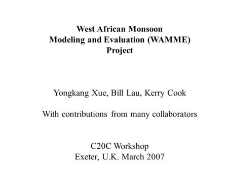 West African Monsoon Modeling and Evaluation (WAMME) Project Yongkang Xue, Bill Lau, Kerry Cook With contributions from many collaborators C20C Workshop.