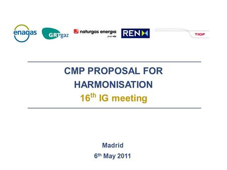 CMP PROPOSAL FOR HARMONISATION 16 th IG meeting Madrid 6 th May 2011.