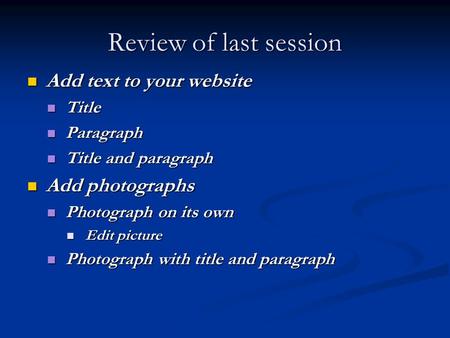 Review of last session Add text to your website Add text to your website Title Title Paragraph Paragraph Title and paragraph Title and paragraph Add photographs.