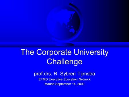 The Corporate University Challenge prof.drs. R. Sybren Tijmstra EFMD Executive Education Network Madrid September 14, 2000.