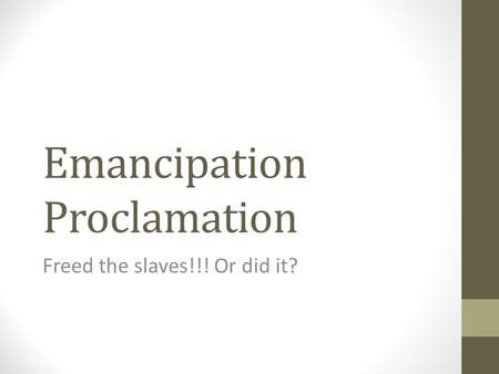 Emancipation Proclamation Freed the slaves!!! Or did it?