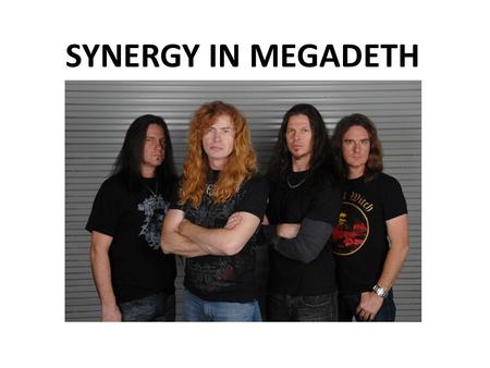 SYNERGY IN MEGADETH. DEFINITION: “Synergy is where different entities cooperate advantageously for a final outcome. If used in a business application.