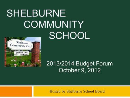 SHELBURNE COMMUNITY SCHOOL 2013/2014 Budget Forum October 9, 2012 Hosted by Shelburne School Board.