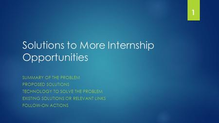Solutions to More Internship Opportunities SUMMARY OF THE PROBLEM PROPOSED SOLUTIONS TECHNOLOGY TO SOLVE THE PROBLEM EXISTING SOLUTIONS OR RELEVANT LINKS.