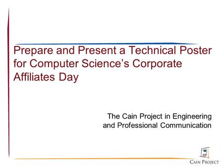 Prepare and Present a Technical Poster for Computer Science’s Corporate Affiliates Day The Cain Project in Engineering and Professional Communication.