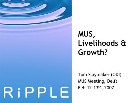MUS, Livelihoods & Growth? Tom Slaymaker (ODI) MUS Meeting, Delft Feb 12-13 th, 2007.