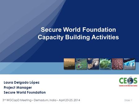 Slide: 1 3 rd WGCapD Meeting – Derhadum, India – April 23-25, 2014 Secure World Foundation Capacity Building Activities Laura Delgado López Project Manager.