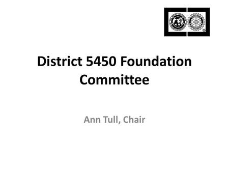 District 5450 Foundation Committee Ann Tull, Chair.