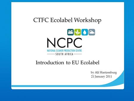 Introduction to EU Ecolabel by Alf Hartzenburg 21 January 2011 CTFC Ecolabel Workshop.