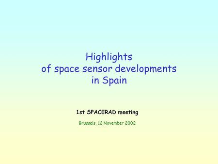 Highlights of space sensor developments in Spain 1st SPACERAD meeting Brussels, 12 November 2002.
