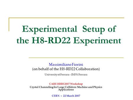 Experimental Setup of the H8-RD22 Experiment Massimiliano Fiorini (on behalf of the H8-RD22 Collaboration) University of Ferrara – INFN Ferrara CARE HHH.