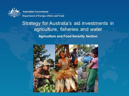 Strategy for Australia’s aid investments in agriculture, fisheries and water Agriculture and Food Security Section.
