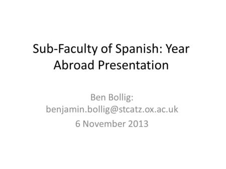 Sub-Faculty of Spanish: Year Abroad Presentation Ben Bollig: 6 November 2013.