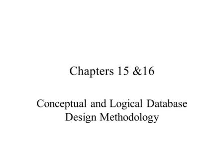 Chapters 15 &16 Conceptual and Logical Database Design Methodology.