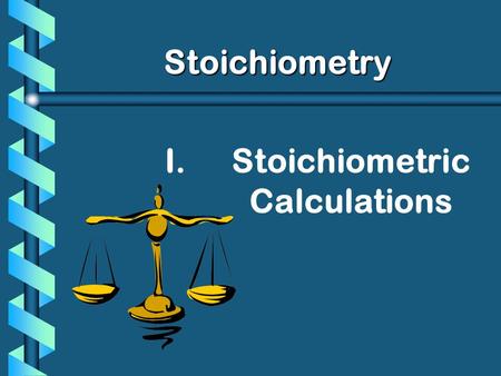 I. I.Stoichiometric Calculations Stoichiometry. A. Proportional Relationships b Having everything I need for making cookies. I have 5 eggs. How many cookies.