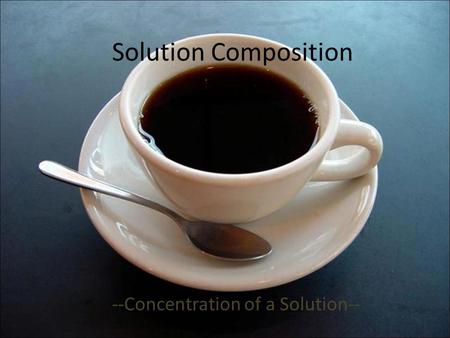 Solution Composition --Concentration of a Solution--