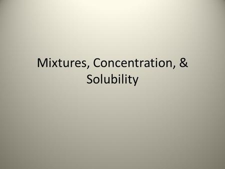 Mixtures, Concentration, & Solubility. What is a Mixture? Two or more different substances combined together What are some examples of mixtures you can.