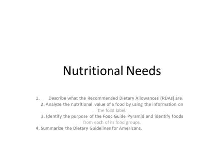 Nutritional Needs 1.Describe what the Recommended Dietary Allowances (RDAs) are. 2. Analyze the nutritional value of a food by using the information on.