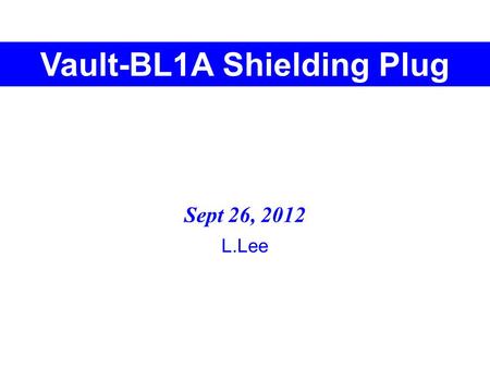Vault-BL1A Shielding Plug Sept 26, 2012 L.Lee. N UCN Installation-1: 2014 Shutdown Shielding “Plug” will need to be reconfigured.