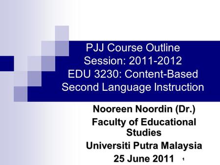11 PJJ Course Outline Session: 2011-2012 EDU 3230: Content-Based Second Language Instruction Nooreen Noordin (Dr.) Faculty of Educational Studies Universiti.