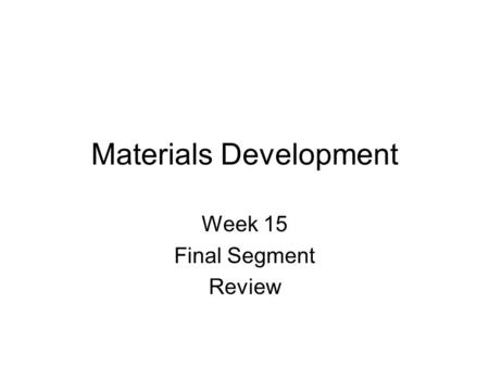 Materials Development Week 15 Final Segment Review.